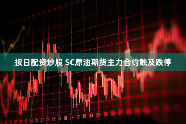 按日配资炒股 SC原油期货主力合约触及跌停